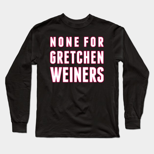 None for Gretchen Weiners Long Sleeve T-Shirt by alliejoy224